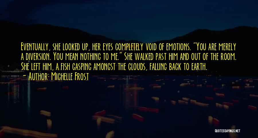 Michelle Frost Quotes: Eventually, She Looked Up, Her Eyes Completely Void Of Emotions. You Are Merely A Diversion. You Mean Nothing To Me.