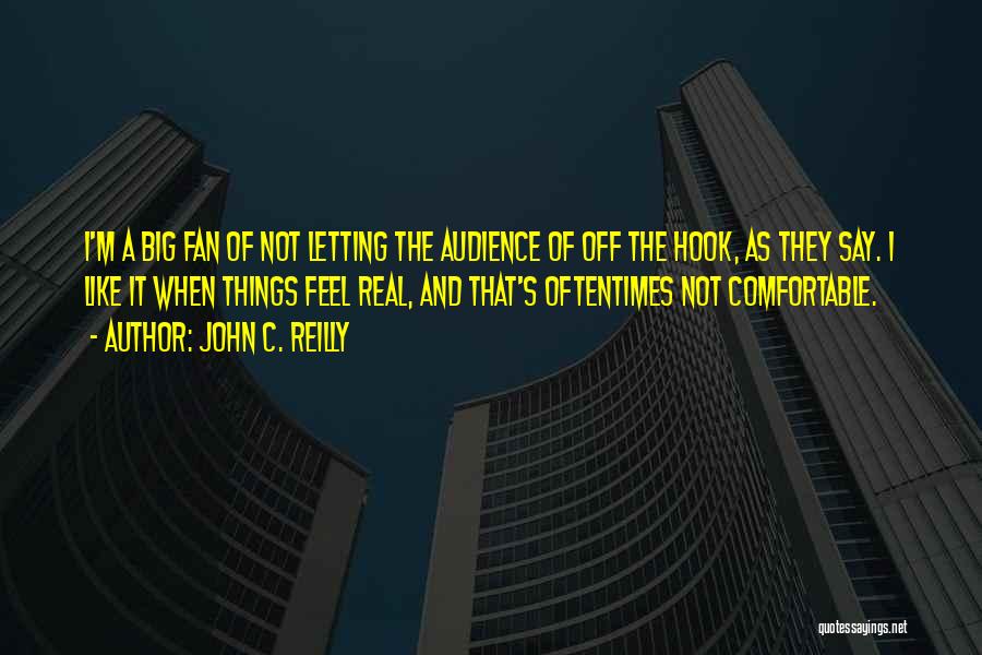 John C. Reilly Quotes: I'm A Big Fan Of Not Letting The Audience Of Off The Hook, As They Say. I Like It When