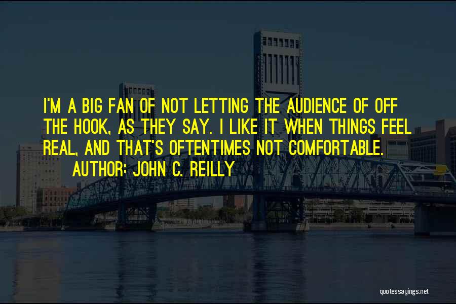 John C. Reilly Quotes: I'm A Big Fan Of Not Letting The Audience Of Off The Hook, As They Say. I Like It When