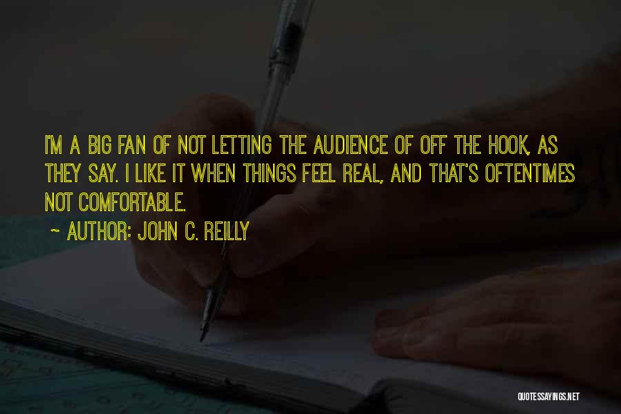 John C. Reilly Quotes: I'm A Big Fan Of Not Letting The Audience Of Off The Hook, As They Say. I Like It When