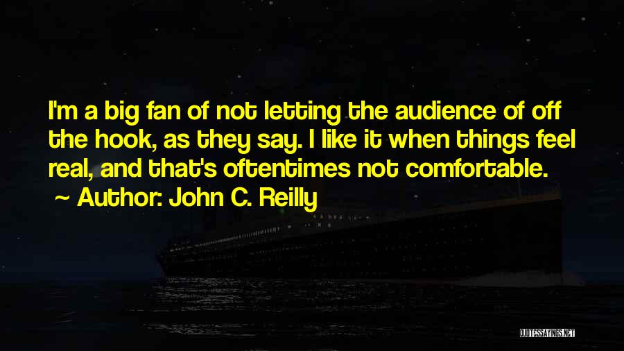 John C. Reilly Quotes: I'm A Big Fan Of Not Letting The Audience Of Off The Hook, As They Say. I Like It When