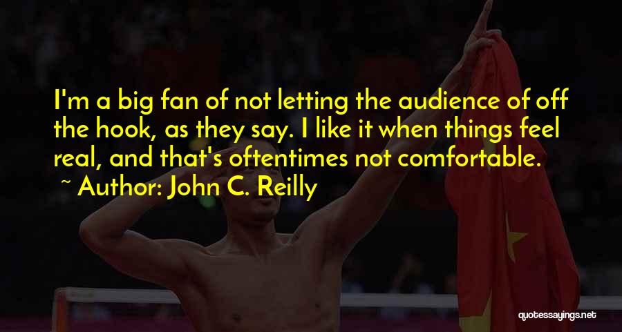John C. Reilly Quotes: I'm A Big Fan Of Not Letting The Audience Of Off The Hook, As They Say. I Like It When