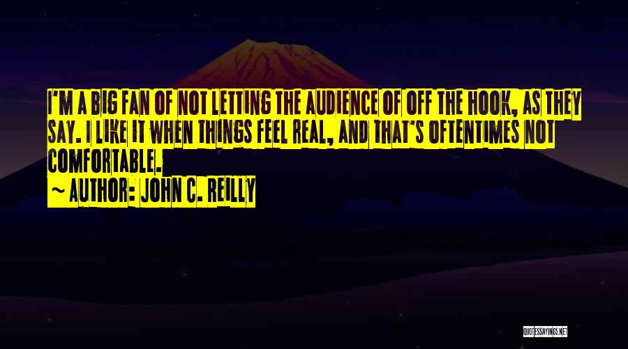 John C. Reilly Quotes: I'm A Big Fan Of Not Letting The Audience Of Off The Hook, As They Say. I Like It When
