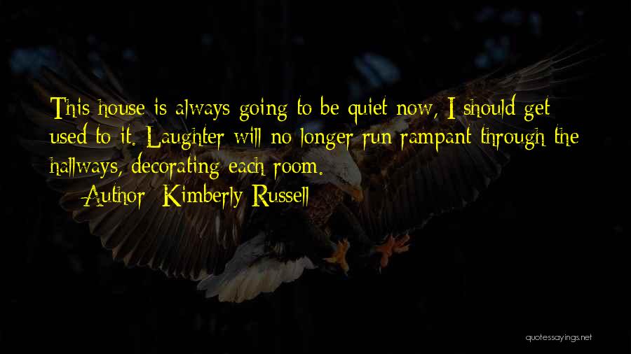 Kimberly Russell Quotes: This House Is Always Going To Be Quiet Now, I Should Get Used To It. Laughter Will No Longer Run