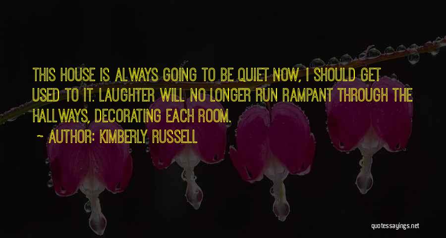 Kimberly Russell Quotes: This House Is Always Going To Be Quiet Now, I Should Get Used To It. Laughter Will No Longer Run