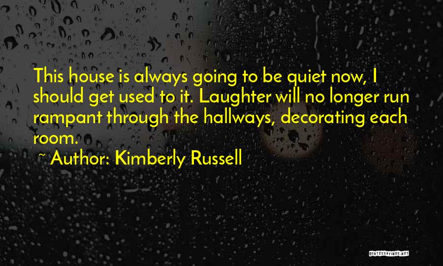 Kimberly Russell Quotes: This House Is Always Going To Be Quiet Now, I Should Get Used To It. Laughter Will No Longer Run