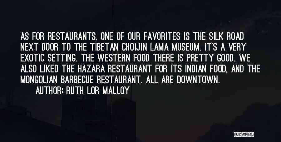 Ruth Lor Malloy Quotes: As For Restaurants, One Of Our Favorites Is The Silk Road Next Door To The Tibetan Choijin Lama Museum. It's