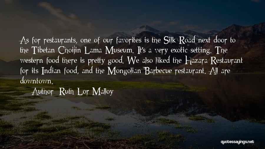 Ruth Lor Malloy Quotes: As For Restaurants, One Of Our Favorites Is The Silk Road Next Door To The Tibetan Choijin Lama Museum. It's