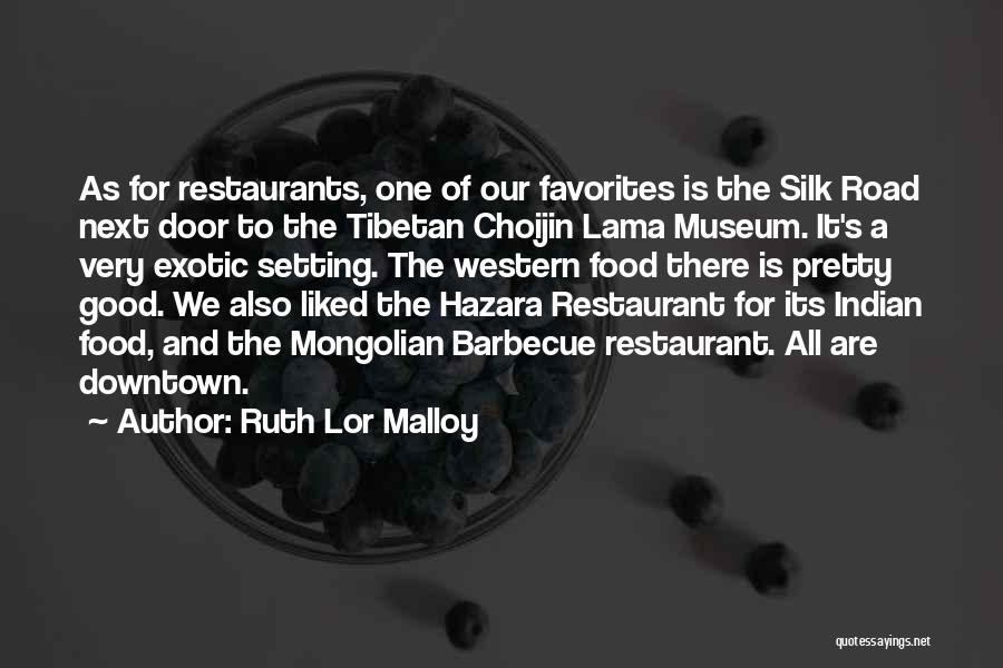 Ruth Lor Malloy Quotes: As For Restaurants, One Of Our Favorites Is The Silk Road Next Door To The Tibetan Choijin Lama Museum. It's