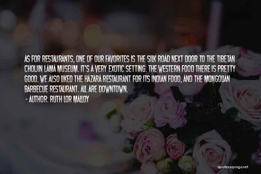 Ruth Lor Malloy Quotes: As For Restaurants, One Of Our Favorites Is The Silk Road Next Door To The Tibetan Choijin Lama Museum. It's