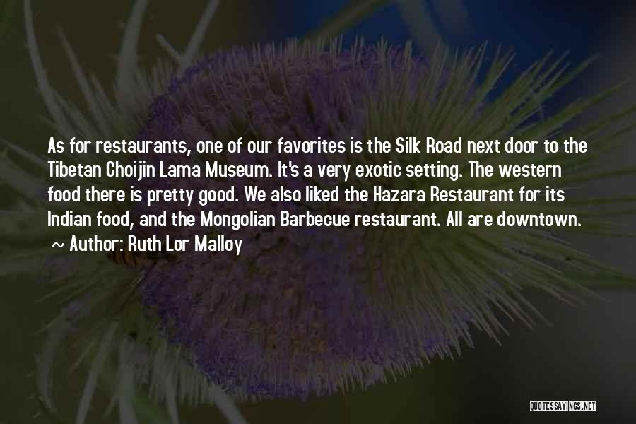 Ruth Lor Malloy Quotes: As For Restaurants, One Of Our Favorites Is The Silk Road Next Door To The Tibetan Choijin Lama Museum. It's
