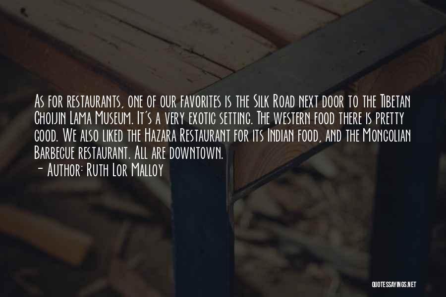 Ruth Lor Malloy Quotes: As For Restaurants, One Of Our Favorites Is The Silk Road Next Door To The Tibetan Choijin Lama Museum. It's