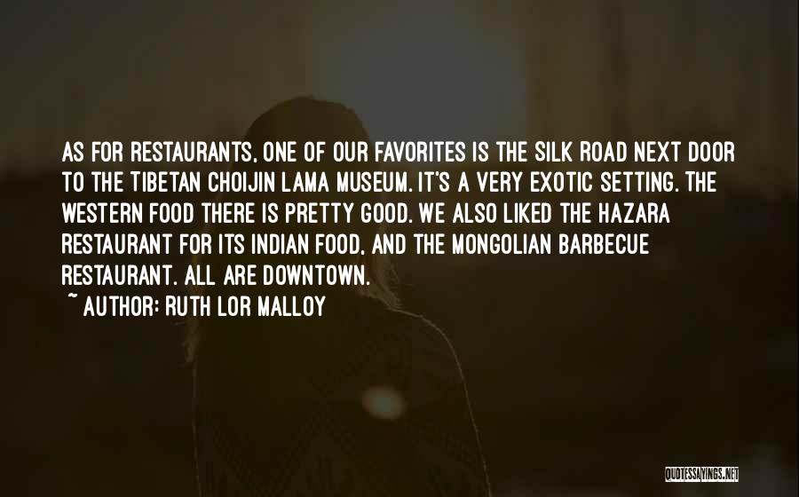 Ruth Lor Malloy Quotes: As For Restaurants, One Of Our Favorites Is The Silk Road Next Door To The Tibetan Choijin Lama Museum. It's