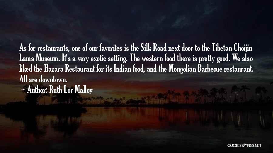 Ruth Lor Malloy Quotes: As For Restaurants, One Of Our Favorites Is The Silk Road Next Door To The Tibetan Choijin Lama Museum. It's