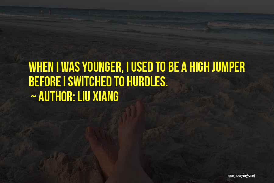 Liu Xiang Quotes: When I Was Younger, I Used To Be A High Jumper Before I Switched To Hurdles.