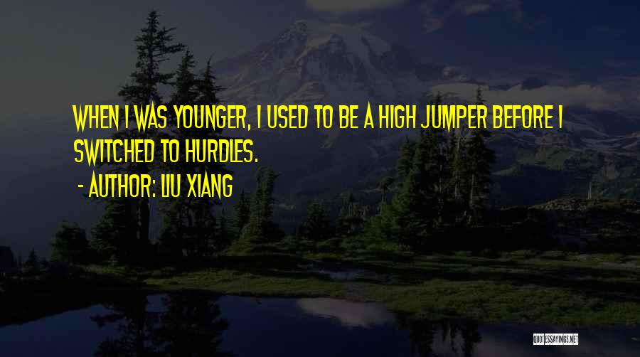 Liu Xiang Quotes: When I Was Younger, I Used To Be A High Jumper Before I Switched To Hurdles.