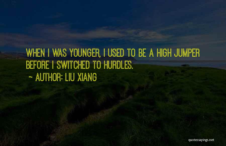 Liu Xiang Quotes: When I Was Younger, I Used To Be A High Jumper Before I Switched To Hurdles.
