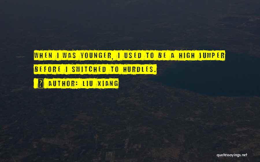 Liu Xiang Quotes: When I Was Younger, I Used To Be A High Jumper Before I Switched To Hurdles.
