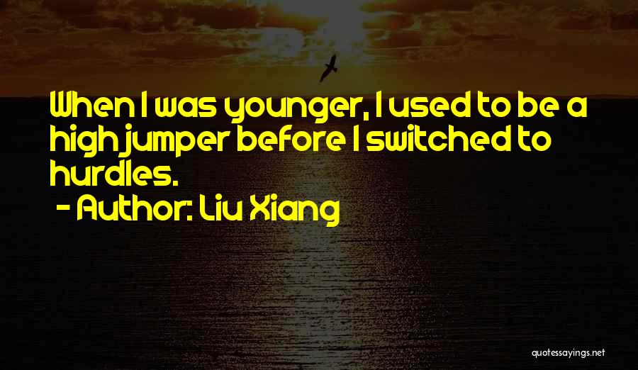 Liu Xiang Quotes: When I Was Younger, I Used To Be A High Jumper Before I Switched To Hurdles.