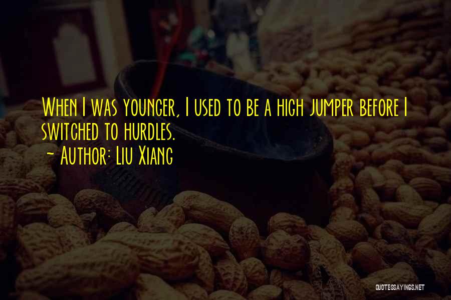 Liu Xiang Quotes: When I Was Younger, I Used To Be A High Jumper Before I Switched To Hurdles.