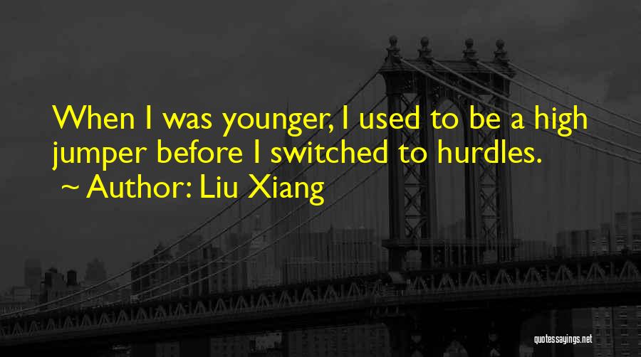 Liu Xiang Quotes: When I Was Younger, I Used To Be A High Jumper Before I Switched To Hurdles.