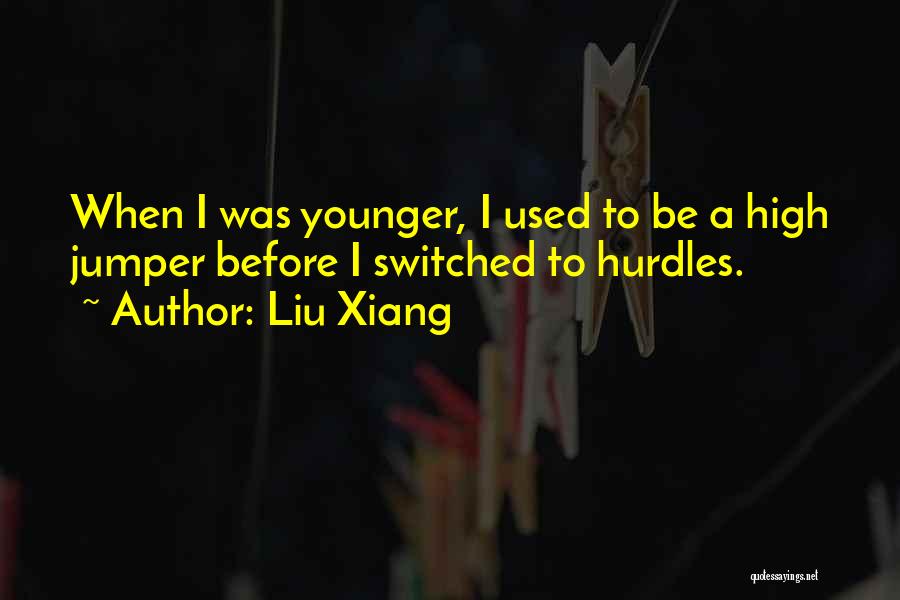 Liu Xiang Quotes: When I Was Younger, I Used To Be A High Jumper Before I Switched To Hurdles.
