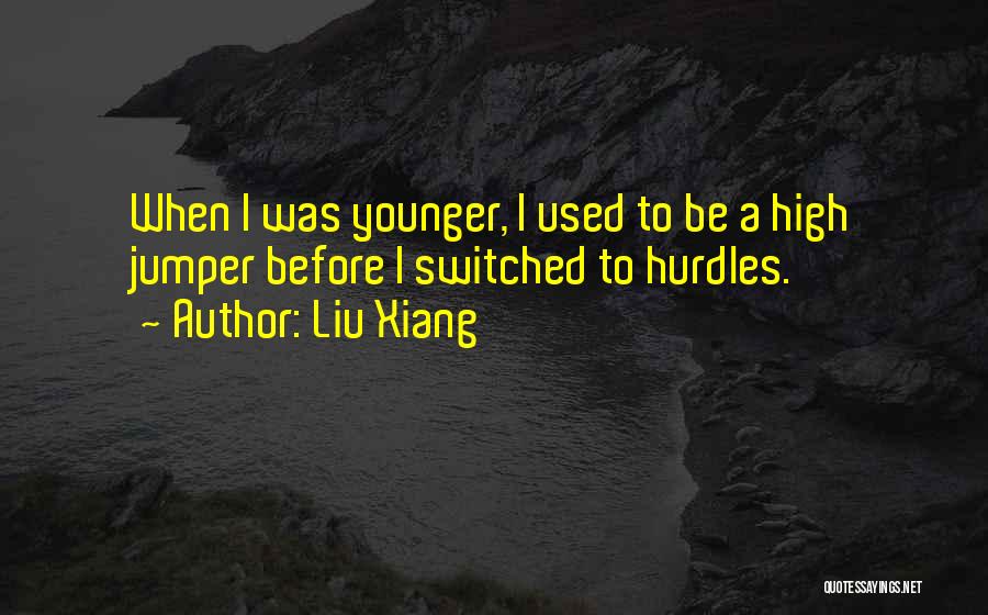 Liu Xiang Quotes: When I Was Younger, I Used To Be A High Jumper Before I Switched To Hurdles.