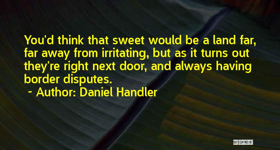 Daniel Handler Quotes: You'd Think That Sweet Would Be A Land Far, Far Away From Irritating, But As It Turns Out They're Right