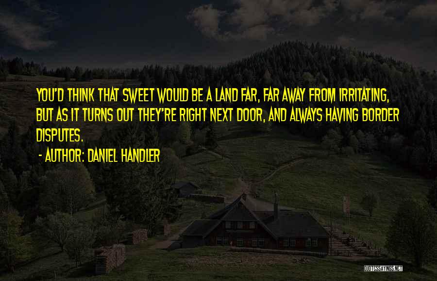 Daniel Handler Quotes: You'd Think That Sweet Would Be A Land Far, Far Away From Irritating, But As It Turns Out They're Right