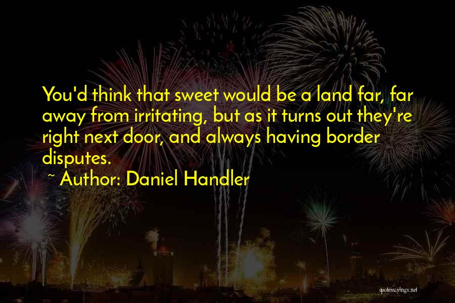 Daniel Handler Quotes: You'd Think That Sweet Would Be A Land Far, Far Away From Irritating, But As It Turns Out They're Right