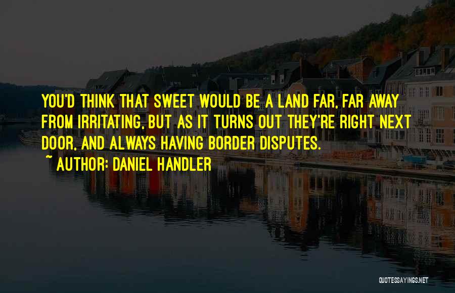 Daniel Handler Quotes: You'd Think That Sweet Would Be A Land Far, Far Away From Irritating, But As It Turns Out They're Right