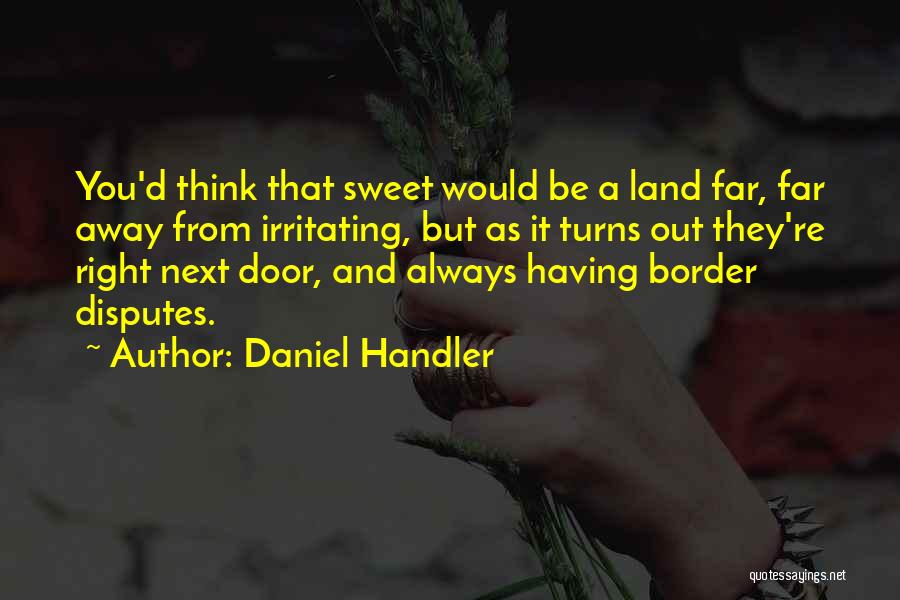 Daniel Handler Quotes: You'd Think That Sweet Would Be A Land Far, Far Away From Irritating, But As It Turns Out They're Right