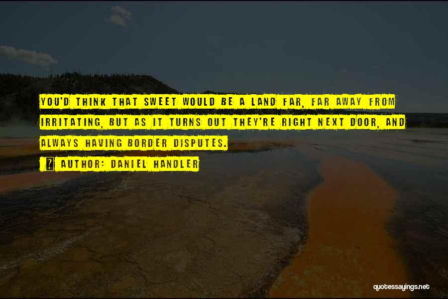 Daniel Handler Quotes: You'd Think That Sweet Would Be A Land Far, Far Away From Irritating, But As It Turns Out They're Right