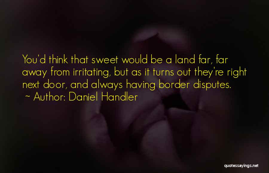 Daniel Handler Quotes: You'd Think That Sweet Would Be A Land Far, Far Away From Irritating, But As It Turns Out They're Right