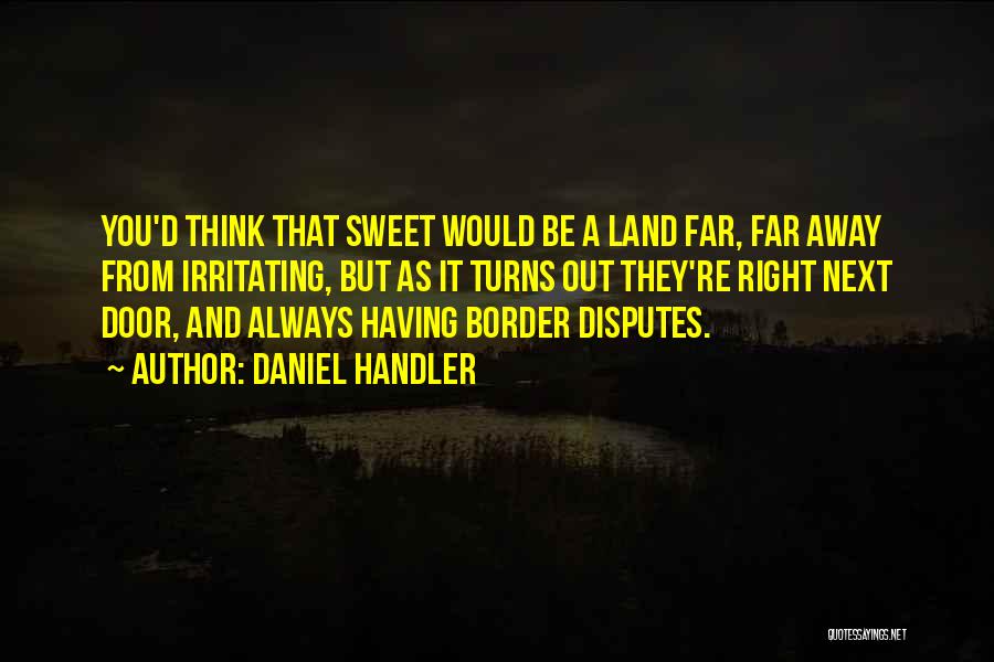 Daniel Handler Quotes: You'd Think That Sweet Would Be A Land Far, Far Away From Irritating, But As It Turns Out They're Right