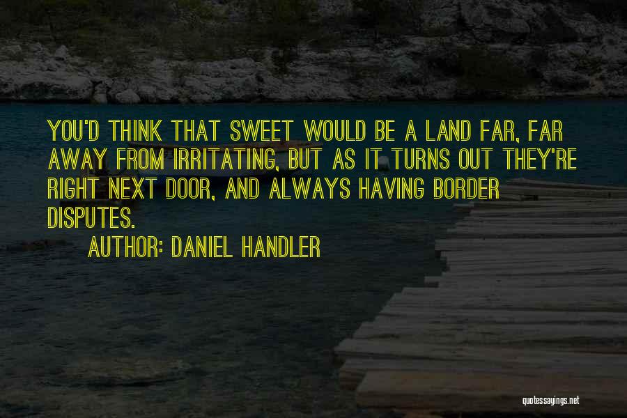 Daniel Handler Quotes: You'd Think That Sweet Would Be A Land Far, Far Away From Irritating, But As It Turns Out They're Right