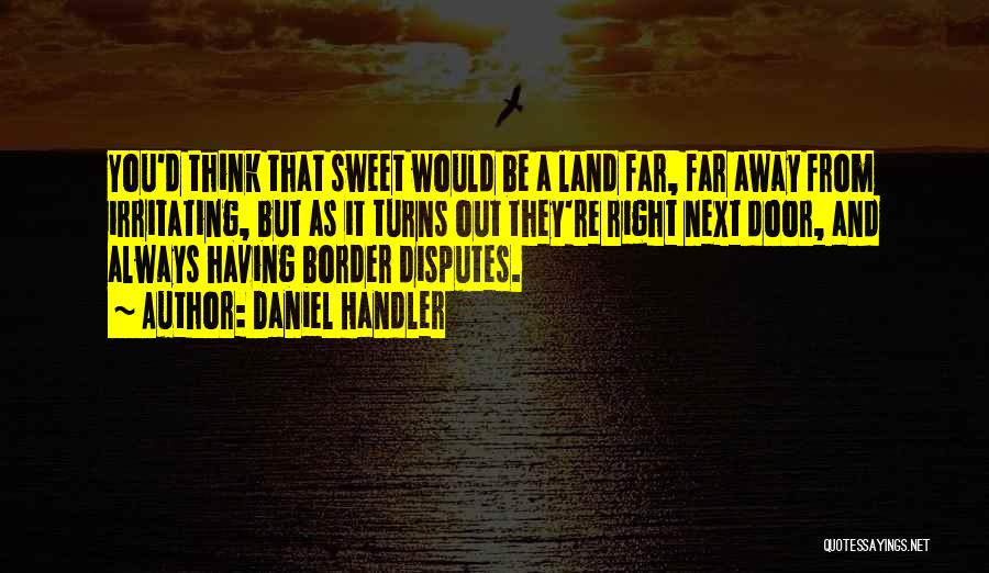 Daniel Handler Quotes: You'd Think That Sweet Would Be A Land Far, Far Away From Irritating, But As It Turns Out They're Right