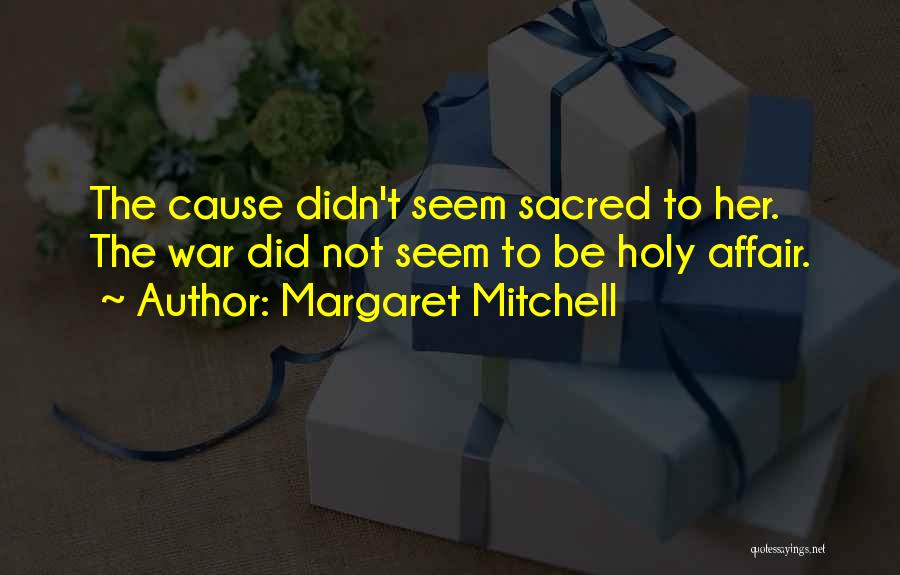 Margaret Mitchell Quotes: The Cause Didn't Seem Sacred To Her. The War Did Not Seem To Be Holy Affair.