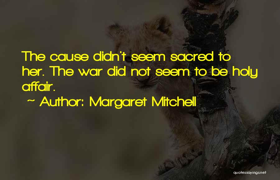 Margaret Mitchell Quotes: The Cause Didn't Seem Sacred To Her. The War Did Not Seem To Be Holy Affair.
