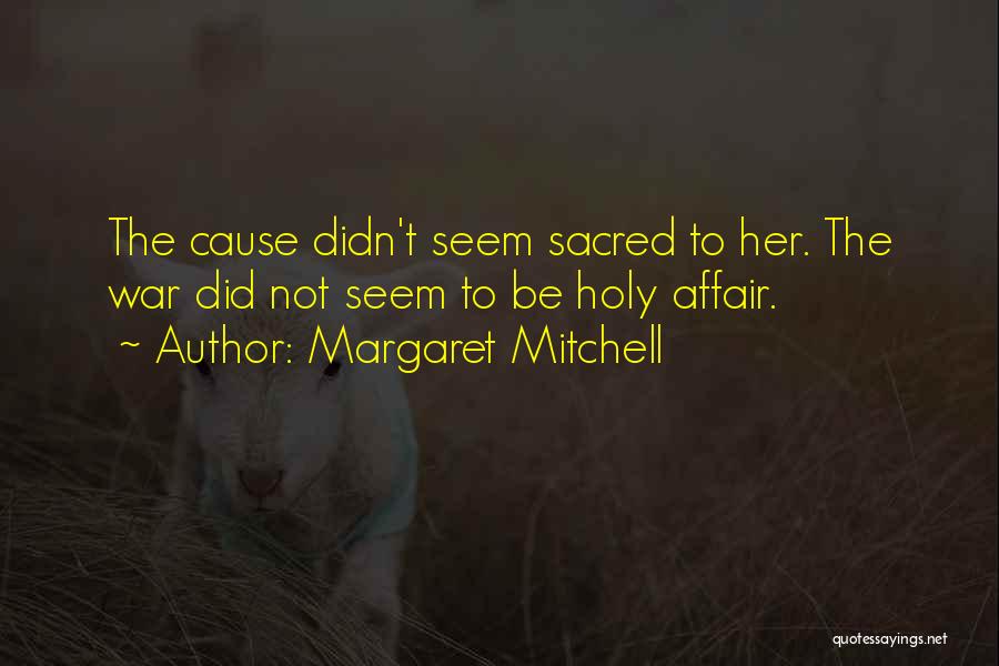 Margaret Mitchell Quotes: The Cause Didn't Seem Sacred To Her. The War Did Not Seem To Be Holy Affair.