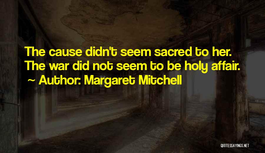 Margaret Mitchell Quotes: The Cause Didn't Seem Sacred To Her. The War Did Not Seem To Be Holy Affair.