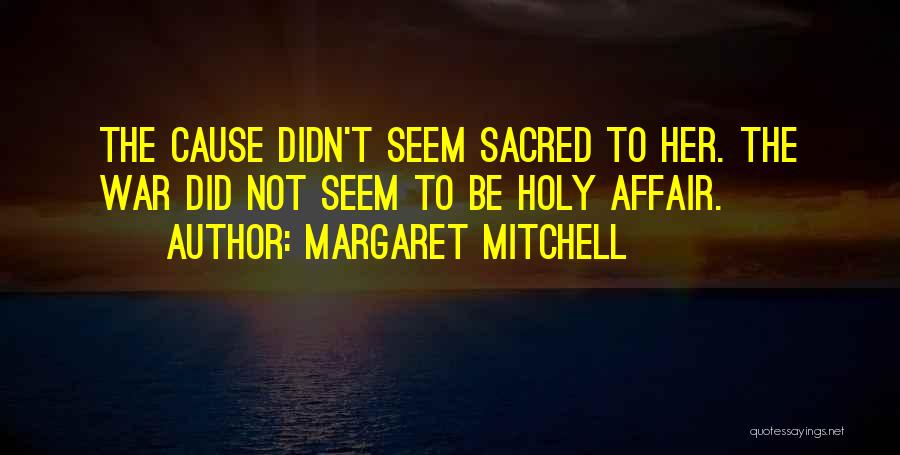 Margaret Mitchell Quotes: The Cause Didn't Seem Sacred To Her. The War Did Not Seem To Be Holy Affair.