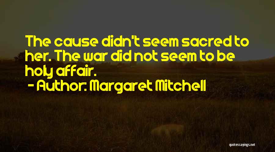 Margaret Mitchell Quotes: The Cause Didn't Seem Sacred To Her. The War Did Not Seem To Be Holy Affair.