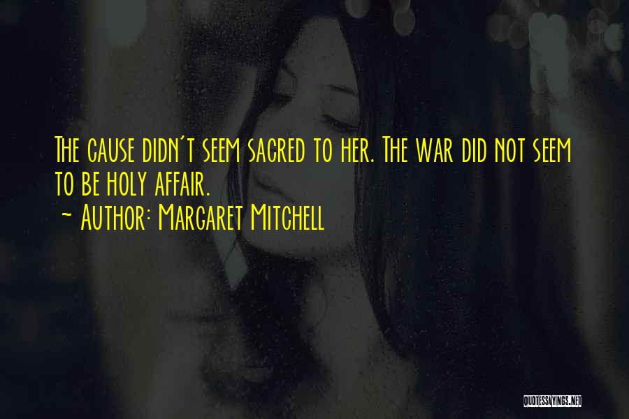 Margaret Mitchell Quotes: The Cause Didn't Seem Sacred To Her. The War Did Not Seem To Be Holy Affair.