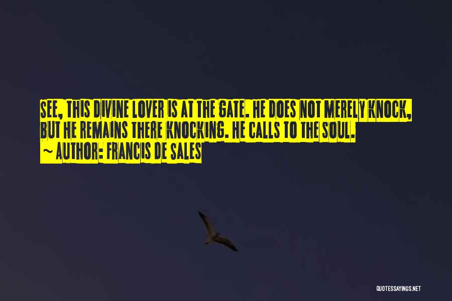 Francis De Sales Quotes: See, This Divine Lover Is At The Gate. He Does Not Merely Knock, But He Remains There Knocking. He Calls