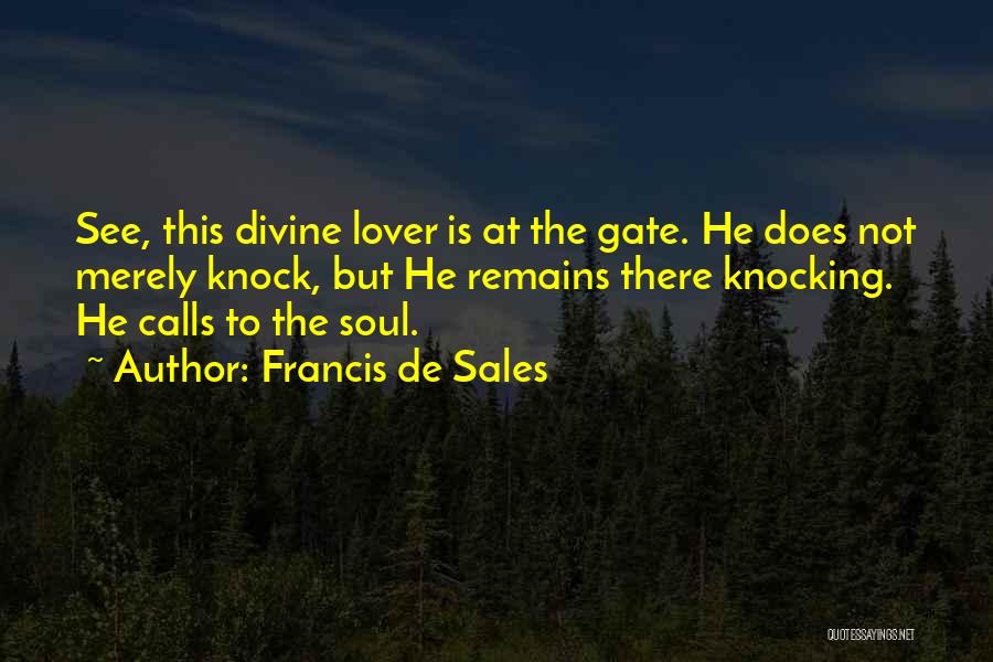 Francis De Sales Quotes: See, This Divine Lover Is At The Gate. He Does Not Merely Knock, But He Remains There Knocking. He Calls