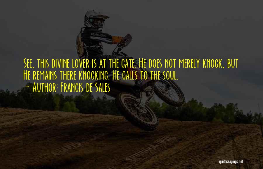 Francis De Sales Quotes: See, This Divine Lover Is At The Gate. He Does Not Merely Knock, But He Remains There Knocking. He Calls