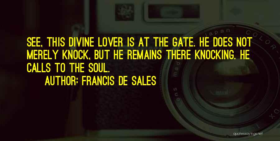 Francis De Sales Quotes: See, This Divine Lover Is At The Gate. He Does Not Merely Knock, But He Remains There Knocking. He Calls