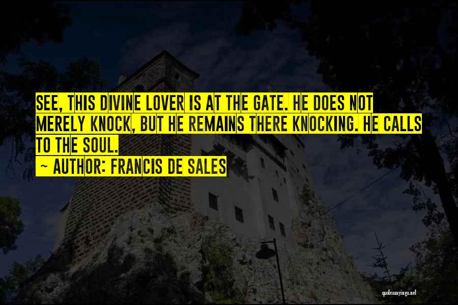 Francis De Sales Quotes: See, This Divine Lover Is At The Gate. He Does Not Merely Knock, But He Remains There Knocking. He Calls