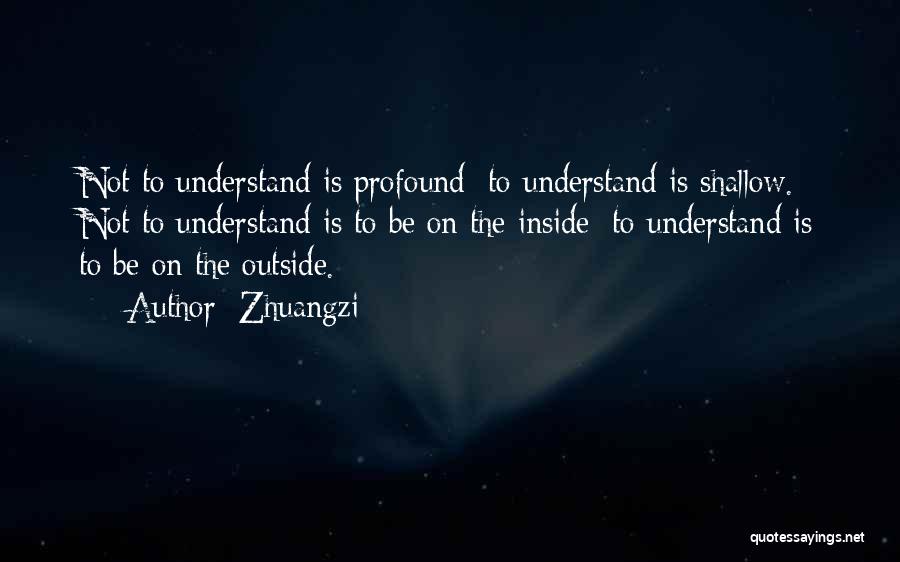Zhuangzi Quotes: Not To Understand Is Profound; To Understand Is Shallow. Not To Understand Is To Be On The Inside; To Understand